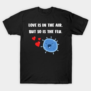 Love is in the air but so is the flu funny valentine T-Shirt